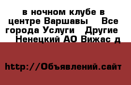 Open Bar в ночном клубе в центре Варшавы! - Все города Услуги » Другие   . Ненецкий АО,Вижас д.